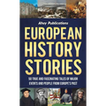 European History Stories: 50 True and Fascinating Tales of Major Events and People from Europe's Past