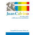 El Juan Calvino: Su vida y obra a 500 a��os de su nacimiento