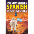 Intermediate Spanish Short Stories: 10 Amazing Short Tales to Learn Spanish & Quickly Grow Your Vocabulary the Fun Way!