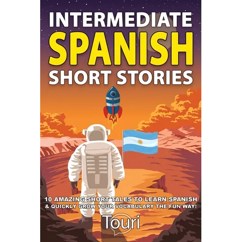 Intermediate Spanish Short Stories: 10 Amazing Short Tales to Learn Spanish & Quickly Grow Your Vocabulary the Fun Way!