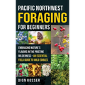 Pacific Northwest Foraging for Beginners: Embracing Nature's Flavors in the Pristine Wilderness - An Essential Field Guide to Wild Edibles
