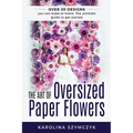 The art of Oversized Paper Flowers: The ultimate guide to creating over 30 stunning designs at home