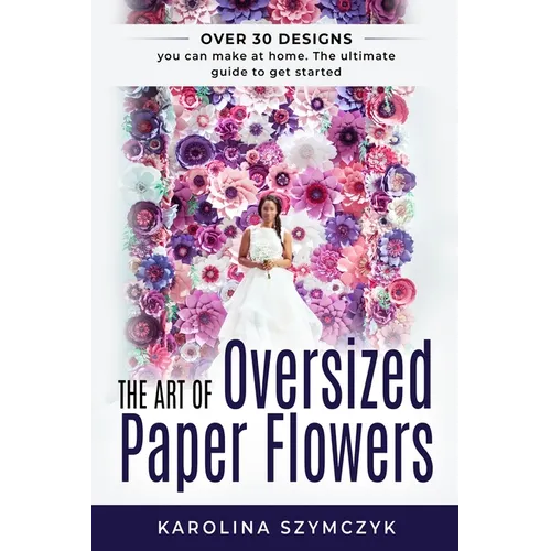 The art of Oversized Paper Flowers: The ultimate guide to creating over 30 stunning designs at home