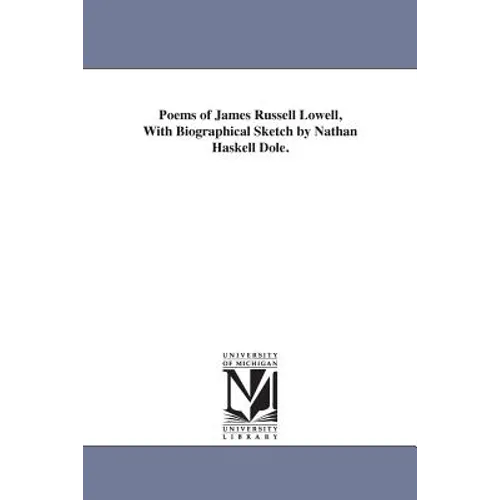 Poems of James Russell Lowell, With Biographical Sketch by Nathan Haskell Dole.