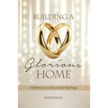 Building a Glorious Home: A Pathway to a Successful Marriage