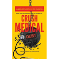 What Your Doctor Wants You to Know to Crush Medical Debt: A Health System Insider's 3 Steps to Protect Yourself from America's #1 Cause of Bankruptcy