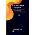 Life of John Knox, Volume I: Containing Illustrations of the History of the Reformation in Scotland