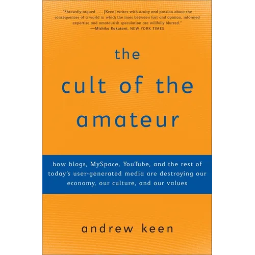 The Cult of the Amateur: How Blogs, Myspace, Youtube, and the Rest of Today's User-Generated Media Are Destroying Our Economy, Our Culture, and Our Va