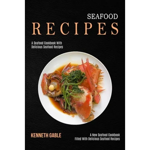 Seafood Recipes: A Seafood Cookbook With Delicious Seafood Recipes (A New Seafood Cookbook Filled With Delicious Seafood Recipes)