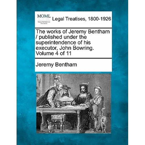 The works of Jeremy Bentham / published under the superintendence of his executor, John Bowring. Volume 4 of 11
