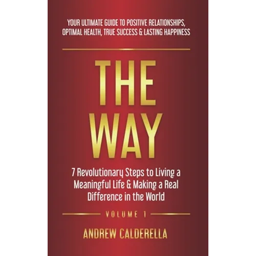 The Way: 7 Revolutionary Steps to Living a Meaningful Life & Making a Real Difference in the World. Your Ultimate Guide to Positive Relationships, Opt