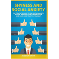 Shyness and Social Anxiety: The Complete Guide to End Social Anxiety Attack, Improve Your Conversation and Have More Trust in Yourself.