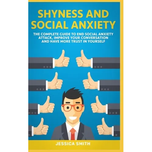 Shyness and Social Anxiety: The Complete Guide to End Social Anxiety Attack, Improve Your Conversation and Have More Trust in Yourself.
