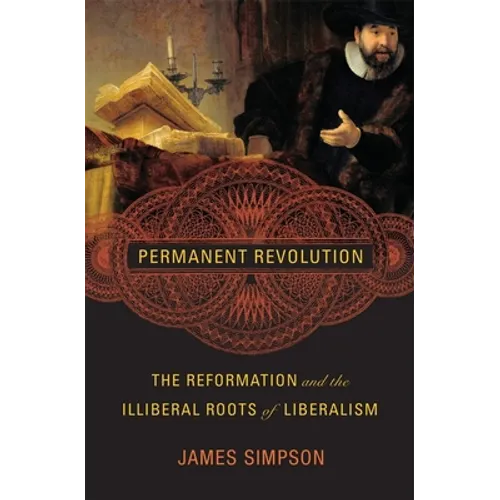 Permanent Revolution: The Reformation and the Illiberal Roots of Liberalism