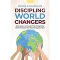 Discipling World Changers: Raising Up a Generation that Changes the World Instead of the World Changing Them
