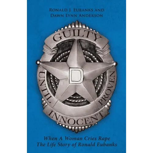 Guilty Until Proven Innocent: When A Woman Cries Rape The Life Story of Ronald Eubanks