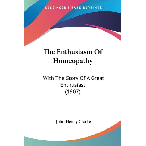 The Enthusiasm Of Homeopathy: With The Story Of A Great Enthusiast (1907)