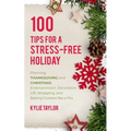 100 Tips For A Stress-Free Holiday: Planning Thanksgiving and Christmas Entertainment, Decoration, Gift Wrapping, and Baking Cookies like a Pro