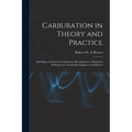 Carburation in Theory and Practice: Including a Criticism of Carburettor Development. a Manual of Reference for Automobile Engineers and Owners