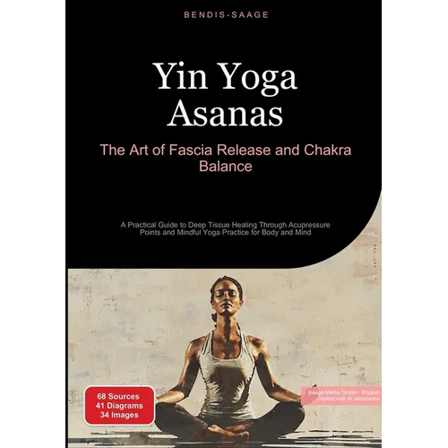 Yin Yoga Asanas: The Art of Fascia Release and Chakra Balance: A Practical Guide to Deep Tissue Healing Through Acupressure Points and Mindful Yoga Pr