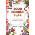 Food Forest Bible: A Guide to Creating a Food Forest: Learn the Self-Managing and Sustainable Use of Nature to Produce Food for Food Secu