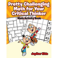 Pretty Challenging Math for Your Critical Thinker: Math Activity Book
