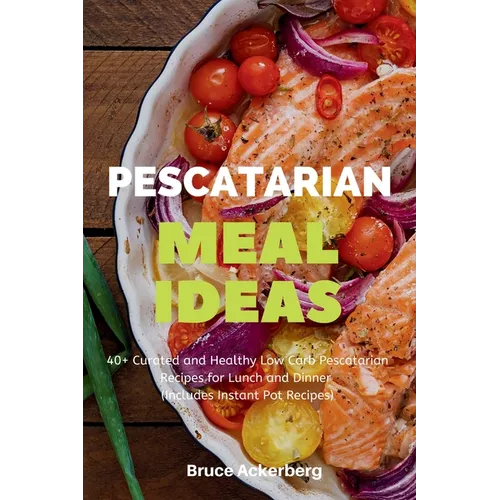 Pescatarian Meal Ideas: 40+ Curated and Healthy Low-Carb Pescatarian Recipes for Lunch and Dinner (Includes Instant Pot Recipes)