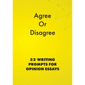 Agree or Disagree: 52 Writing Prompts for Opinion Essays