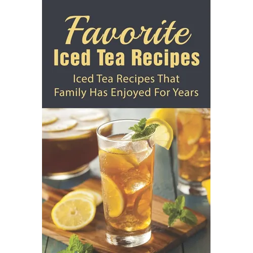 Favorite Iced Tea Recipes: Iced Tea Recipes That Family Has Enjoyed For Years: How To Make Iced Tea Fast