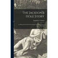 The Jackson's Hole Story: an Historical Novel Set in the Grand Teton Mountains of Wyoming