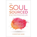 The Soul-Sourced Entrepreneur: An Unconventional Success Plan for the Highly Creative, Secretly Sensitive, and Wildly Ambitious