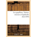 Les papillons. Nature, moeurs et habitudes