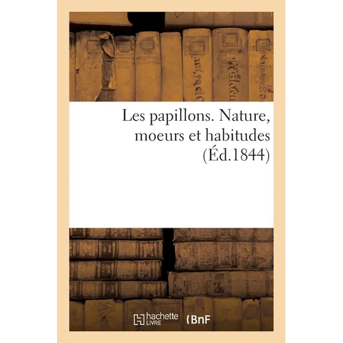 Les papillons. Nature, moeurs et habitudes