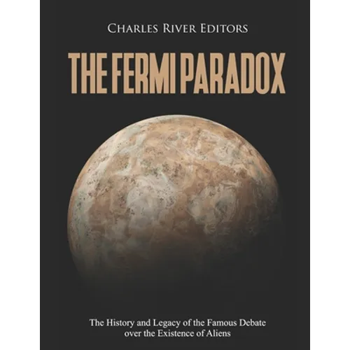 The Fermi Paradox: The History and Legacy of the Famous Debate over the Existence of Aliens