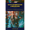 Data Science for Librarians: Transforming Information into Insight