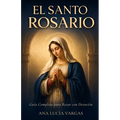 El Santo Rosario: Guía Completa para Rezar con Devoción - Misterios, Promesas, Letanías y Oraciones Tradicionales para la Familia Católica