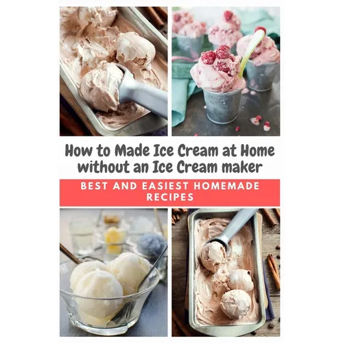 How to Made Ice Cream at Home without an Ice Cream maker: Best and Easiest Homemade Recipes - Paperback