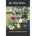 A Plant Based Protocol: To Health, Healing & Longevity