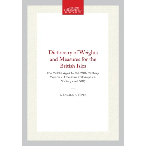 Dictionary of Weights and Measures for the British Isles: The Middle Ages to the 20th Century, Memoirs, American Philosophical Society (Vol. 168)