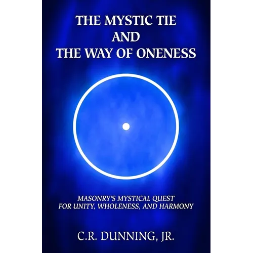 The Mystic Tie and the Way of Oneness: Masonry's Mystical Quest for Unity, Wholeness, and Harmony