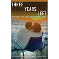 Three Years Left: Adventures In Music, Travel, Faith, And Terminal Cancer