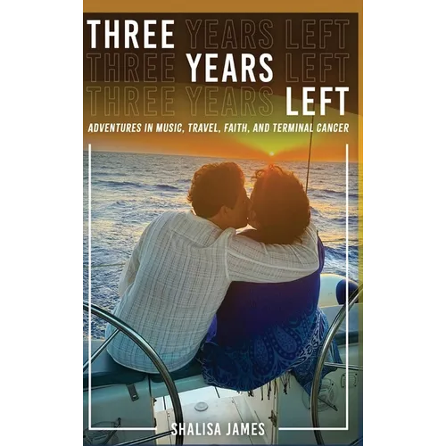 Three Years Left: Adventures In Music, Travel, Faith, And Terminal Cancer