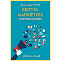 The ABC's of Digital Marketing for Beginners: How to Improve your Digital Marketing Skills with the Most Effective Marketing Strategies to Scale up yo