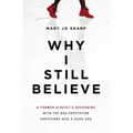Why I Still Believe: A Former Atheist's Reckoning with the Bad Reputation Christians Give a Good God