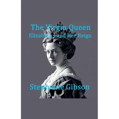 The Virgin Queen: Elizabeth I and her Reign