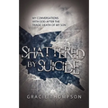 Shattered by Suicide: My Conversations with God after the Tragic Death of My Son