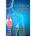 Aging in Good Health: A Guide to Preserving Good Health through the Third Stage of Life