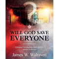 Will God Save Everyone?: Christian Universalism, Hell, Heaven, and the Scriptures