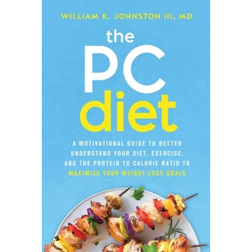 The PC Diet: A Motivational Guide to Better Understand Your Diet, Exercise, and the Protein to Calorie Ratio to Maximize Your Weight Loss Goals