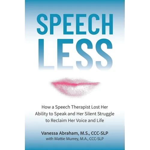 Speechless: How a Speech Therapist Lost Her Ability to Speak and Her Silent Struggle to Reclaim Her Voice and Life